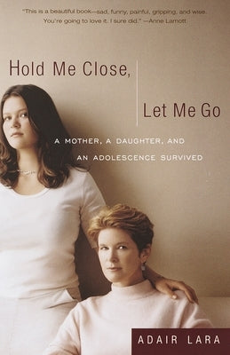 Hold Me Close, Let Me Go: A Mother, A Daughter and an Adolescence Survived by Lara, Adair