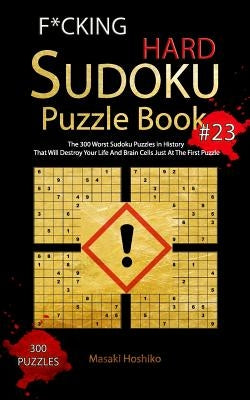 F*cking Hard Sudoku Puzzle Book #23: The 300 Worst Sudoku Puzzles in History That Will Destroy Your Life And Brain Cells Just At The First Puzzle by Hoshiko, Masaki