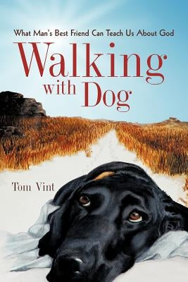 Walking with Dog: What Man's Best Friend Can Teach Us About God by Vint, Tom