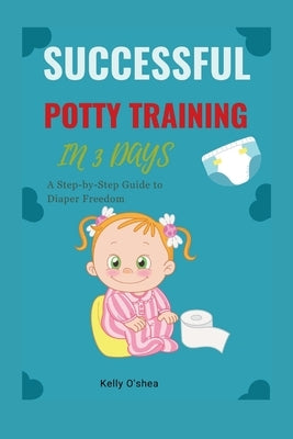 Successful Potty Training in 3 Days: A Step-by-Step Guide to Diaper Freedom by O'Shea, Kelly