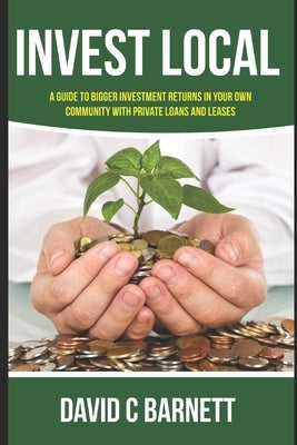 Invest Local: A guide to superior investment returns in your own community by Barnett, David C.