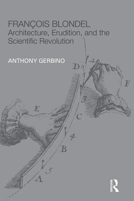 François Blondel: Architecture, Erudition, and the Scientific Revolution by Gerbino, Anthony