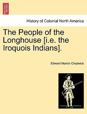 The People of the Longhouse [i.E. the Iroquois Indians]. by Chadwick, Edward Marion
