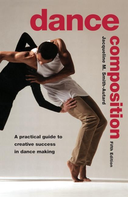 Dance Composition: A Practical Guide to Creative Success in Dance Making by Smith-Autard, Jacqueline M.