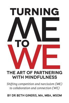 Turning Me to We: The Art of Partnering with Mindfulness: Shifting competition and narcissism (me) to collaboration and connection (WE) by Gineris Ma, Beth