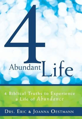 4 Abundant Life: 4 Biblical Truths to Experience a Life of Abundance by Oestmann, Drs Eric
