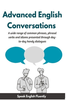 Advanced English Conversations (Speak English Fluently): A wide range of common phrases, phrasal verbs, expressions and idioms presented through day-t by Mustafaoglu, A.