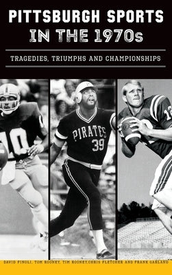 Pittsburgh Sports in the 1970s: Tragedies, Triumphs and Championships by Finoli, David