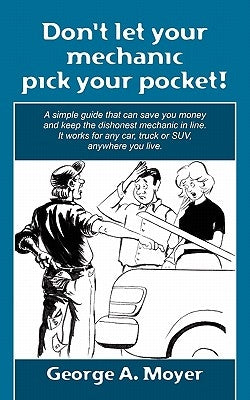 Don't let your mechanic pick your pocket!: A simple guide that can save you money and keep the dishonest mechanic in line. It works for any car, truck by Moyer, George A.