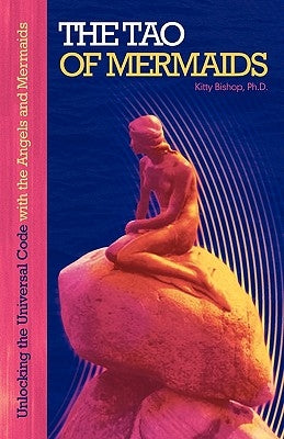 The Tao of Mermaids: Unlocking the Universal Code with the Angels and Mermaids by Bishop Ph. D., Kitty