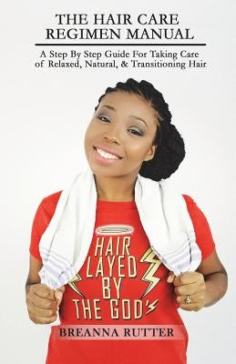 The Hair Care Regimen Manual: A Step By Step Guide For Taking Care of Relaxed, Natural, & Transitioning Hair by Rutter, Jared B.