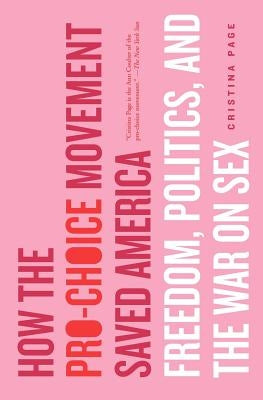 How the Pro-Choice Movement Saved America: Freedom, Politics, and the War on Sex by Page, Christina