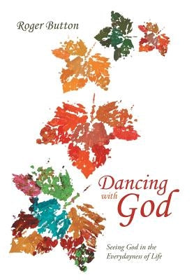 Dancing with God: Seeing God in the Everydayness of Life by Button, Roger