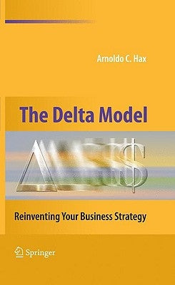 The Delta Model: Reinventing Your Business Strategy by Hax, Arnoldo C.