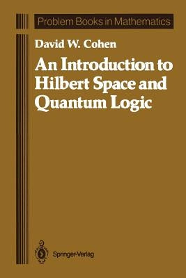 An Introduction to Hilbert Space and Quantum Logic by Cohen, David W.