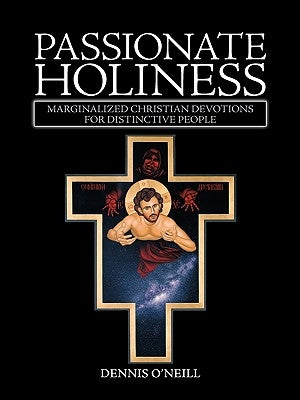 Passionate Holiness: Marginalized Christian Devotions for Distinctive Peoples by Dennis O'Neill, O'Neill