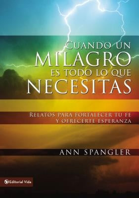Cuando un milagro es todo lo que necesitas: Relatos para fortalecer tu fe y ofrecerte esperanza = When You Need a Miracle by Spangler, Ann