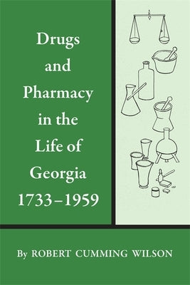 Drugs and Pharmacy in the Life of Georgia, 1733-1959 by Wilson, Robert Cumming