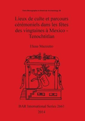 Lieux de culte et parcours cérémoniels dans les fêtes des vingtaines à Mexico - Tenochtitlan by Mazzetto, Elena