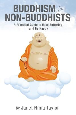 Buddhism for Non-Buddhists: A Practical Guide To Ease Suffering and Be Happy by Taylor, Janet Nima