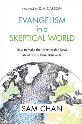 Evangelism in a Skeptical World: How to Make the Unbelievable News about Jesus More Believable by Chan, Sam