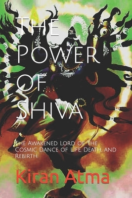 The Power of Shiva: The Awakened Lord of the Cosmic Dance of Life, Death, and Rebirth. by Ponnappan, Jai Krishna