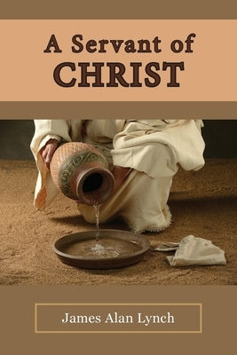 A Servant of Christ by Lynch, James Alan