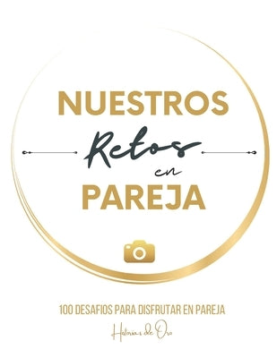 Nuestros Retos en Pareja: 100 desafíos para disfrutar. Regalo original para parejas, hombres, mujeres. by de Oro, Historias