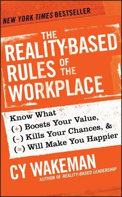 The Reality-Based Rules of the Workplace: Know What Boosts Your Value, Kills Your Chances, & Will Make You Happier by Wakeman, Cy