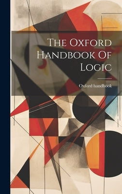The Oxford Handbook Of Logic by Handbook, Oxford