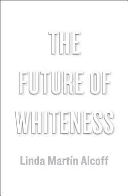 The Future of Whiteness by Alcoff, Linda MartÃ­n