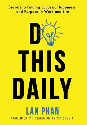 Do This Daily: Secrets to Finding Success, Happiness, and Purpose in Work and Life by Phan, Lan
