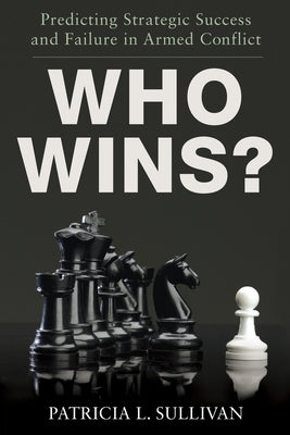 Who Wins?: Predicting Strategic Success and Failure in Armed Conflict by Sullivan, Patricia L. Ph.