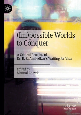(Im)Possible Worlds to Conquer: A Critical Reading of Dr. B. R. Ambedkar's Waiting for Visa by Chavda, Mrunal