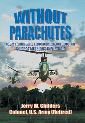 Without Parachutes: How I Survived 1,000 Attack Helicopter Combat Missions In Vietnam by Childers, Jerry W.