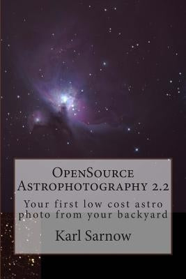 OpenSource Astrophotography 2.2: Your first low cost astro photo from your backyard by Sarnow, Karl