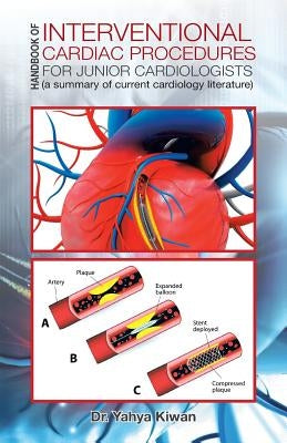 Handbook of Interventional Cardiac Procedures for Junior Cardiologists: (a summary of current cardiology literature) by Kiwan, Yahya