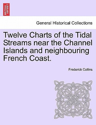 Twelve Charts of the Tidal Streams Near the Channel Islands and Neighbouring French Coast. by Collins, Frederick