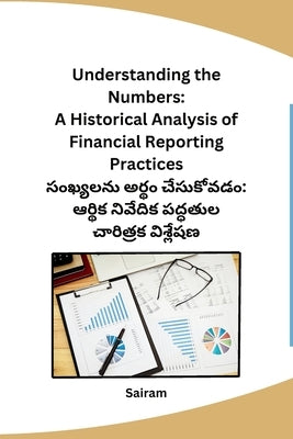 Understanding the Numbers: A Historical Analysis of Financial Reporting Practices by Sairam