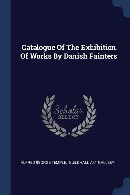 Catalogue Of The Exhibition Of Works By Danish Painters by Temple, Alfred George