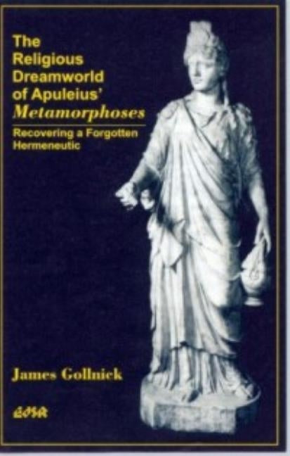 The Religious Dreamworld of Apuleius' Metamorphoses: Recovering a Forgotten Hermeneutic by Gollnick, James