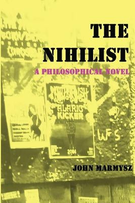 The Nihilist: A Philosophical Novel by Marmysz, John