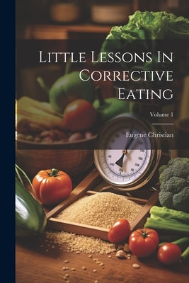 Little Lessons In Corrective Eating; Volume 1 by Christian, Eugene
