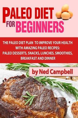 Paleo Diet For Beginners: Amazing Recipes For Paleo Snacks, Paleo Lunches, Paleo Smoothies, Paleo Desserts, Paleo Breakfast, And by Campbell, Ned
