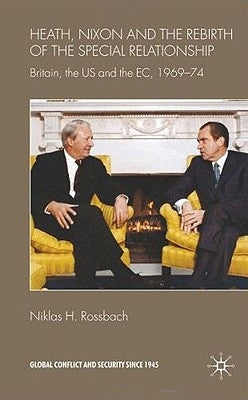 Heath, Nixon and the Rebirth of the Special Relationship: Britain, the Us and the Ec, 1969-74 by Rossbach, Niklas H.