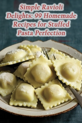 Simple Ravioli Delights: 99 Homemade Recipes for Stuffed Pasta Perfection by Kitchen, Spice Symphony