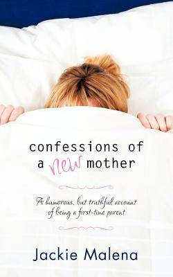Confessions of a New Mother: (A Short, Humorous, but Truthful Account of Being a First-Time Parent) by Malena, Jackie