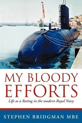 My Bloody Efforts: Life as a Rating in the Modern Royal Navy by Bridgman Mbe, Stephen