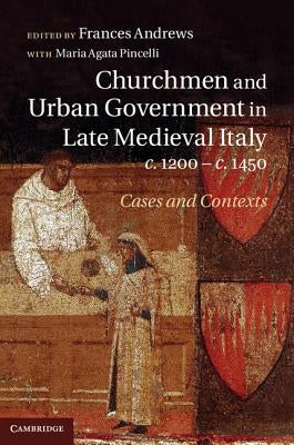 Churchmen and Urban Government in Late Medieval Italy, c.1200-c.1450 by Andrews, Frances