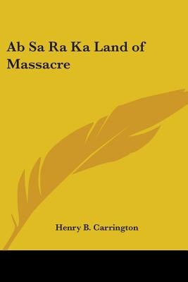 Ab Sa Ra Ka Land of Massacre by Carrington, Henry B.